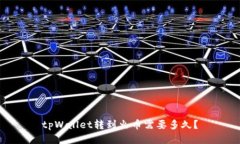 tpWallet转到火币需要多久？