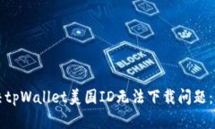 如何解决tpWallet美国ID无法下载问题：