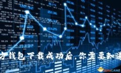 比特币官方钱包下载成功后，你需要知