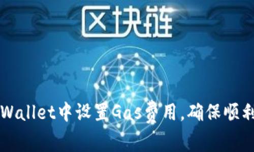 如何在tpWallet中设置Gas费用，确保顺利进行交易