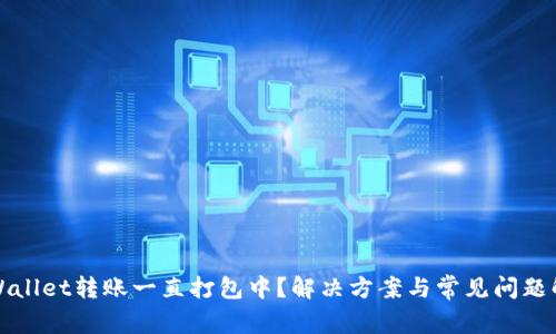 tpWallet转账一直打包中？解决方案与常见问题解析